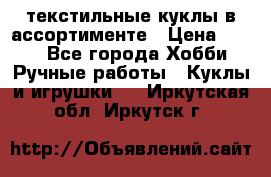 текстильные куклы в ассортименте › Цена ­ 500 - Все города Хобби. Ручные работы » Куклы и игрушки   . Иркутская обл.,Иркутск г.